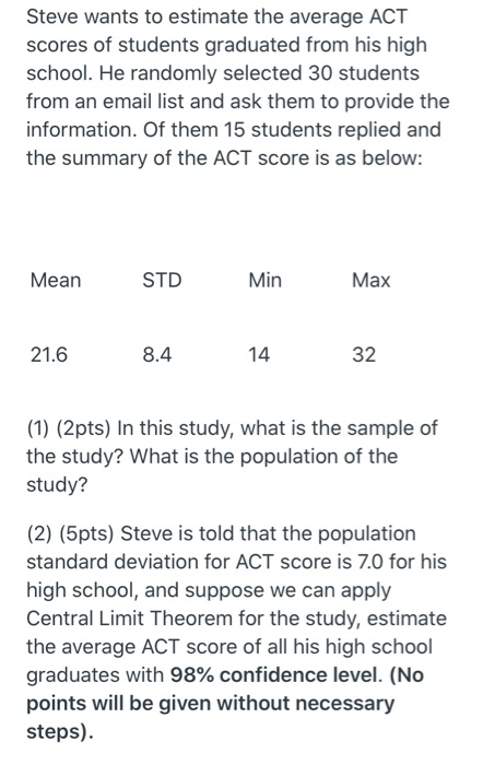 Steve wants to estimate the average ACT scores of students graduated from his high school. He randomly selected 30 students f