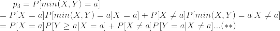 p_{3}=P[min(X,Y)=a]\newline =P[X=a]P[min(X,Y)=a|X=a]+P[X\neq a]P[min(X,Y)=a|X\neq a]\newline =P[X=a]P[Y\geq a|X=a]+P[X\neq a]P[Y=a|X\neq a]...(**)