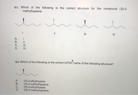 Q:1. Which of the following is the correct structure for the compound (S)-3- methylheptane. - IV -== Q:2. Which of the follow