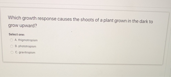 Which growth response causes the shoots of a plant grown in the dark to grow upward? Select one: A. thigmotropism OB.phototro