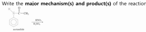 Write the major mechanism(s) and product(s) of the reaction -CH, HNO H,SO acetanilide