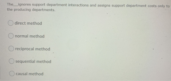 The_ignores support department interactions and assigns support department costs only to the producing departments. direct me