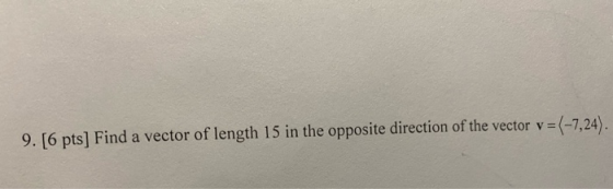 9. [6 pts) Find a vector of length 15 in the opposite direction of the vector v = (-7,24).
