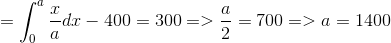 =\int_{0}^{a}\frac{x}{a}dx-400=300=>\frac{a}{2}=700=>a=1400