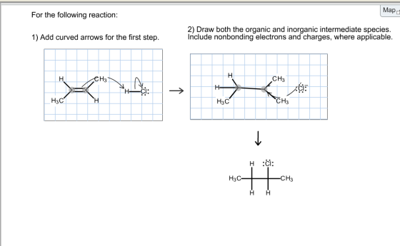 Мара For the following reaction: 1) Add curved arrows for the first step. 2) Draw both the organic and inorganic intermediate