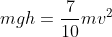 m g h = \frac{7}{10} mv^2