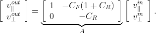 \left[ \begin{array}{c} v_{\parallel}^{out} \\ v_{\perp}^{out} \end{array} \right] = \underbrace{ \left[ \begin{array}{cc} 1 & - C_F(1+C_R) \\ 0 & - C_R \end{array} \right]}_{A} \left[ \begin{array}{c} v_{\parallel}^{in} \\ v_{\perp}^{in} \end{array} \right].