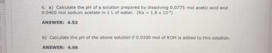 6. a) Calculate the pH of a solution prepared by dissolving 0.0775 mol acetic acid and 0.0460 mol sodium acetate in 1 L of wa