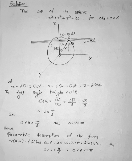 Solution! The cap of the sphere x2 + y2 + z²=36 for 358 = 246 Z (o,o, 6) B A (0,31 8 353 u 0 Х r Let x=b Sinu - Cosv, y= b Si