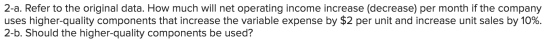 2-a. Refer to the original data. How much will net operating income increase (decrease) per month if the company uses higher-