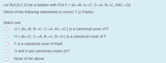 Let R(A,B,C,D) be a relation with FDs F = {A—B, AC, C-A, B,C, ABC-D} Which of the following statements is correct ? (2 points