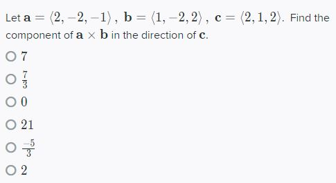 Let a = (2,-2, -1), b = (1, -2,2), c = (2,1,2). Find the component of a x b in the direction of c. 07 oj 00 O 21 O2