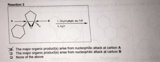 Reaction 3 1. CH CH2MgBr, dry THF 2. H30. The major organic product(s) arise from nucleophilic attack at carbon A a The major organic product(s) arise from nucleophilic attack at carbon B O None of the above