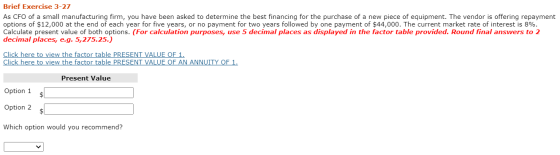 Brief Exercise 3-27 As CFO of a small manufacturing firm, you have been asked to determine the best financing for the purchas