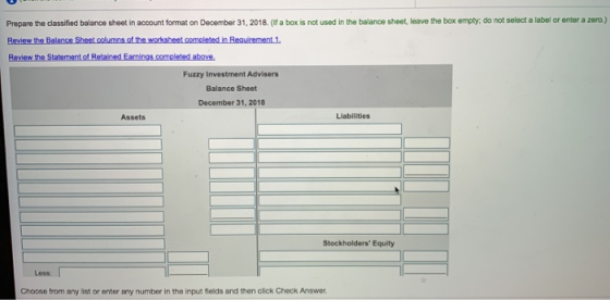 Prepare the classified balance sheet in account format on December 31, 2018. (if a box is not used in the balance sheet, leav