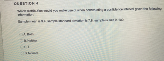 QUESTION 4 Which distribution would you make use of when constructing a confidence interval given the following information: