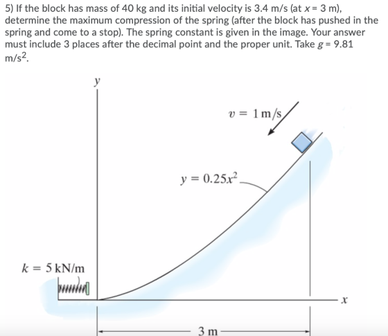 5) If the block has mass of 40 kg and its initial velocity is 3.4 m/s (at x = 3 m), determine the maximum compression of the