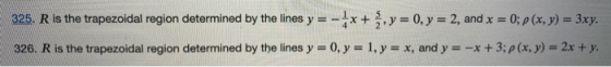 325. R is the trapezoidal region determined by the lines y=-**+ , y = 0, y = 2, and x = 0; p(x, y) = 3xy. 326. R is the trape