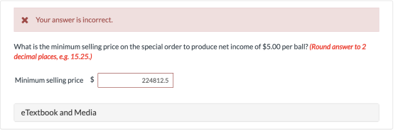 X Your answer is incorrect. What is the minimum selling price on the special order to produce net income of $5.00 per ball? (