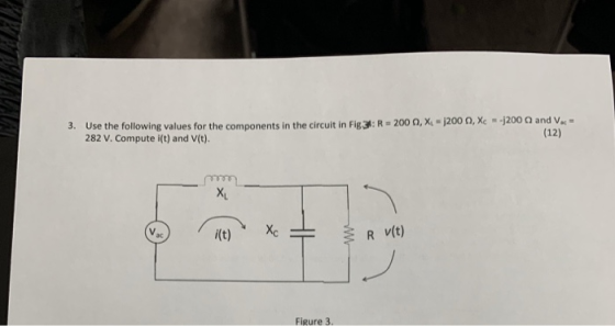 3. Use the following values for the components in the circuit in Fig 3: R-200 О.x 282 V. Compute i(t) and V(t). -j200 Ω, Xc--j200 Ω and Vac- (12) V. i(t) R v(t) Figure 3.