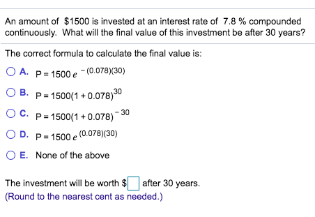 An amount of $1500 is invested at an interest rate of 7.8 % compounded continuously. What will the final value of this invest