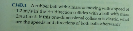 C14B.1 A rubber ball with a mass m moving with a speed of 1.2 m/s in the +x direction collides with a ball with mass 2m at re