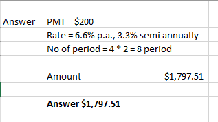Answer PMT = $200 Rate = 6.6% p.a., 3.3% semi annually No of period=4* 2 = 8 period Amount $1,797.51 Answer $1,797.51