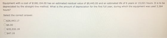 Equipment with a cost of $168,104.00 has an estimated residual value of $9,445.00 and an estimated life of 6 years or 15,021