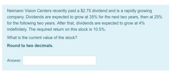 Neimann Vision Centers recently paid a $2.75 dividend and is a rapidly growing company. Dividends are expected to grow at 35%