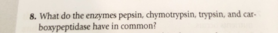 8. What do the enzymes pepsin, chymotrypsin, trypsin, and car- boxypeptidase have in common?