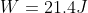 W = 21.4 J