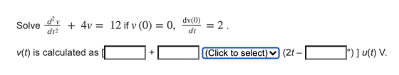 Solve oppy dt2 + 4y = 12 if v (0) = 0, dv(O) dt = = 2. + v(t) is calculated as (Click to select) (2t - 1°) ] u(t) V.