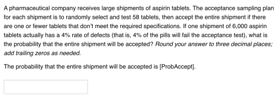 A pharmaceutical company receives large shipments of aspirin tablets. The acceptance sampling plan for each shipment is to ra