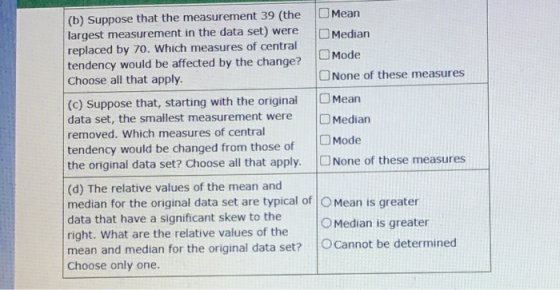 (b) Suppose that the measurement 39 (the Mean largest measurement in the data set) were Median replaced by 70. Which measures