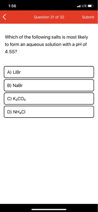 1:56 al LTE Question 31 of 32 Submit Which of the following salts is most likely to form an aqueous solution with a pH of 4.5
