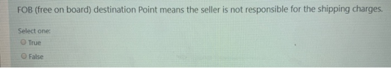 FOB (free on board) destination Point means the seller is not responsible for the shipping charges. Select one: True False