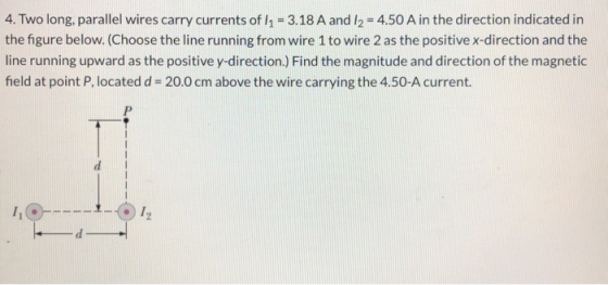 4. Two long, parallel wires carry currents of 11 = 3.18 A and 12 = 4.50 A in the direction indicated in the figure below. (Ch