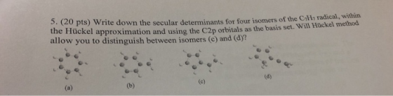 5. (20 pts) Write down the secular determinants for four isomers of the lar determinants for four isomers of the CHa radical,