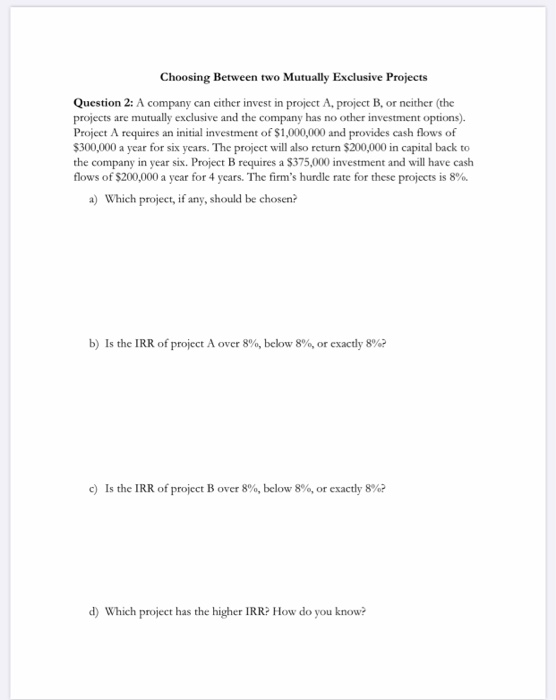 Choosing Between two Mutually Exclusive Projects Question 2: A company can cither invest in project A, project B, or neither