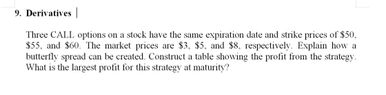 9. Derivatives | Three CALL options on a stock have the same expiration date and strike prices of $50, $55, and $60. The mark