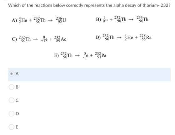 Which of the reactions below correctly represents the alpha decay of thorium- 232? 232 Th 236 232 A) He + 233 90 92U 90 90 Th