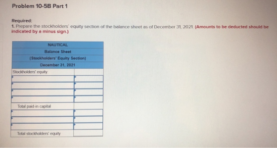 Problem 10-5B Part 1 Required: 1. Prepare the stockholders equity section of the balance sheet as of December 31, 2021. (Amo
