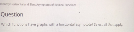 Identify Horizontal and Slant Asymptotes of Rational Functions Question Which functions have graphs with a horizontal asymptote? Select all that apply.