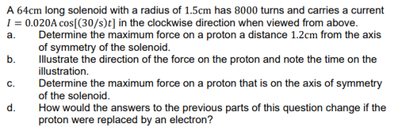 A 64cm long solenoid with a radius of 1.5cm has 8000 turns and carries a current I = 0.020A cos[(30/st) in the clockwise dire