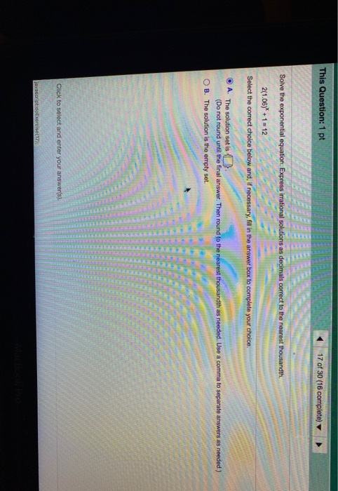 This Question: 1 pt 17 of 30 (16 complete) Solve the exponential equation. Express irrational solutions as decimals correct t