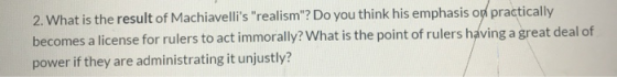 2. What is the result of Machiavellis realism? Do you think his emphasis on practically becomes a license for rulers to ac