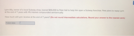 Lynn Ally, owner of a local Subway shop, loaned $46,000 to Pete Hall to help him open a Subway franchise. Pete plans to repay