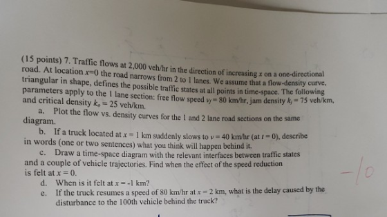 (15 points) 7.Traffic flows at 2,000 veh/hr in the direction of increasing z on a one-directional road. At location x-0 the r