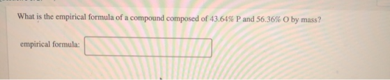 What is the empirical formula of a compound composed of 43.64% P and 56.36% O by mass? empirical formula: