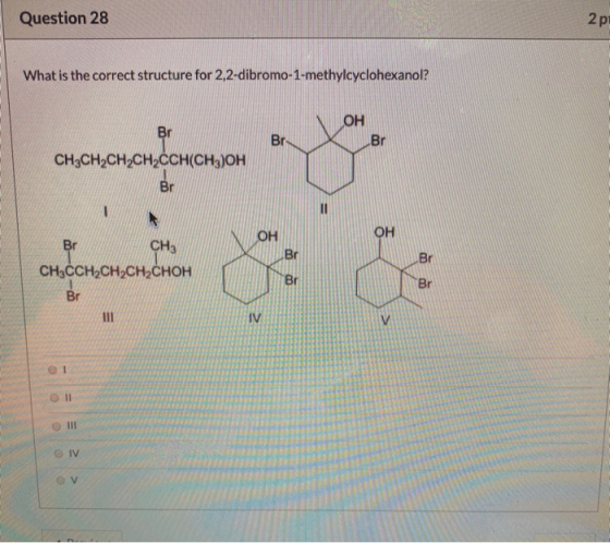 Question 28 2 pi What is the correct structure for 2,2-dibromo-1-methylcyclohexanol? OH Br CH3CH2CH2CH2CCH(CH3)OH Br CH3 ХИОН